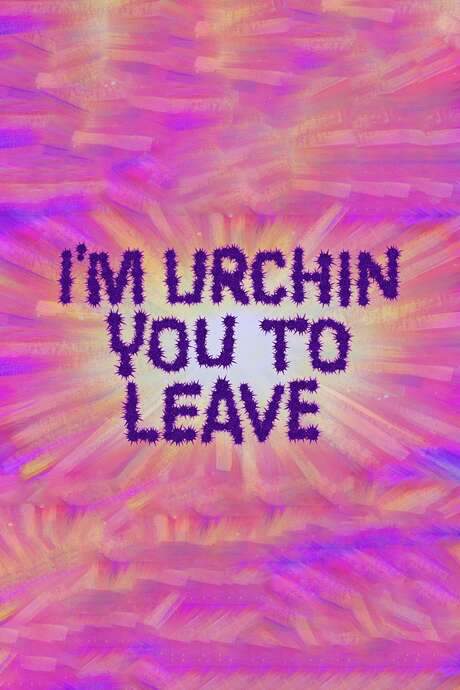 I’m Urchin You to Leave